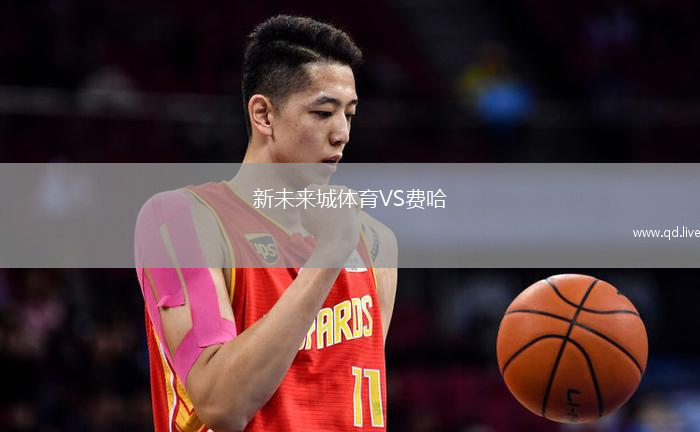 新未来城体育VS费哈