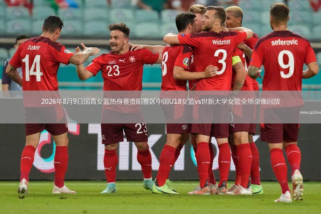 2026年8月9日国青女篮热身赛贵阳赛区中国U18女篮vs世新大学女篮全场录像回放