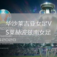 华沙莱吉亚女足VS莱赫波兹南女足
